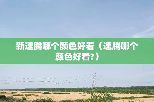 新速腾哪个颜色好看（速腾哪个颜色好看?）