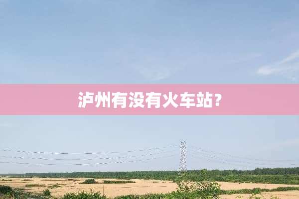泸州有没有火车站？