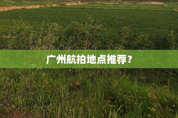 广州航拍地点推荐？