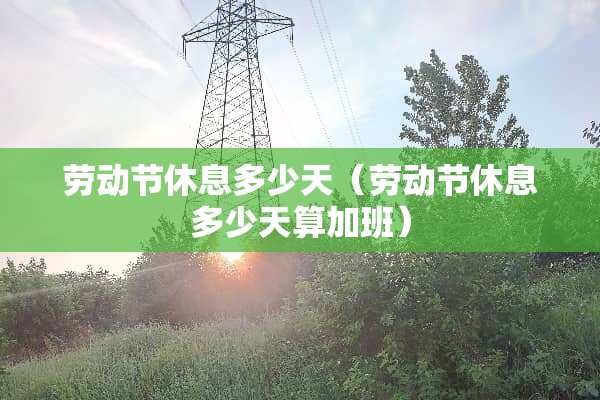 劳动节休息多少天（劳动节休息多少天算加班）