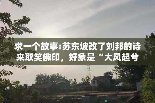求一个故事:苏东坡改了刘邦的诗来取笑佛印，好象是“大风起兮眉飞扬”…全诗是什么？