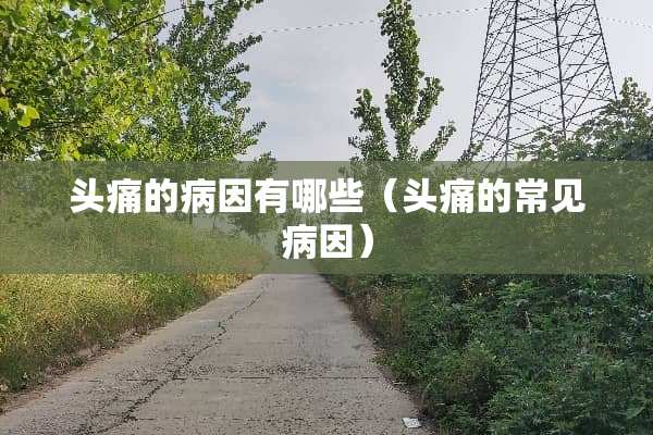 头痛的病因有哪些（头痛的常见病因）