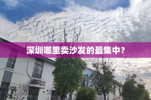 深圳哪里卖沙发的最集中？