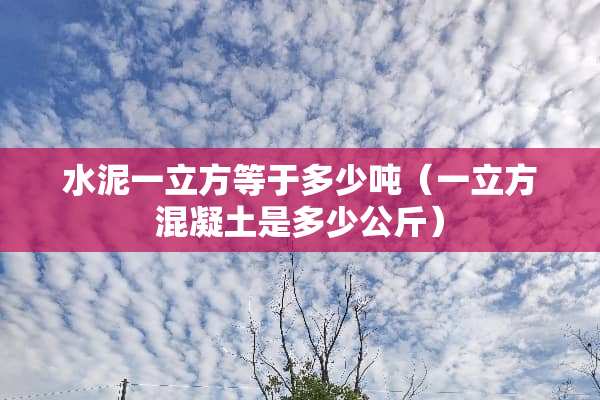 水泥一立方等于多少吨（一立方混凝土是多少公斤）