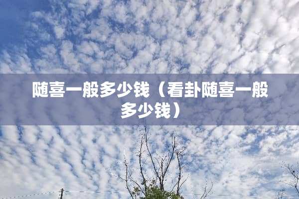 随喜一般多少钱（看卦随喜一般多少钱）