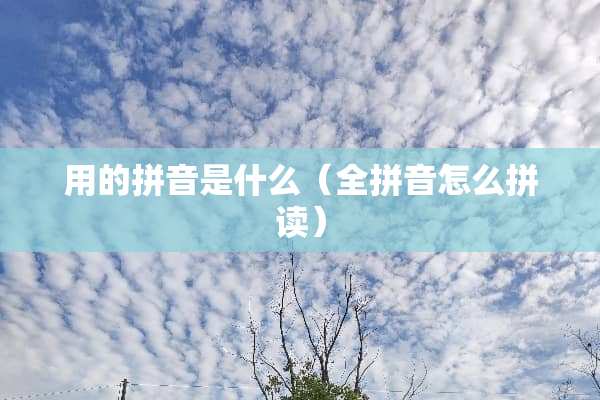 用的拼音是什么（全拼音怎么拼读）