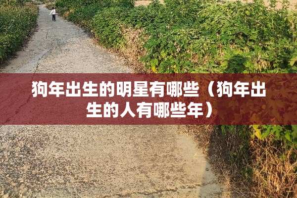 狗年出生的明星有哪些（狗年出生的人有哪些年）