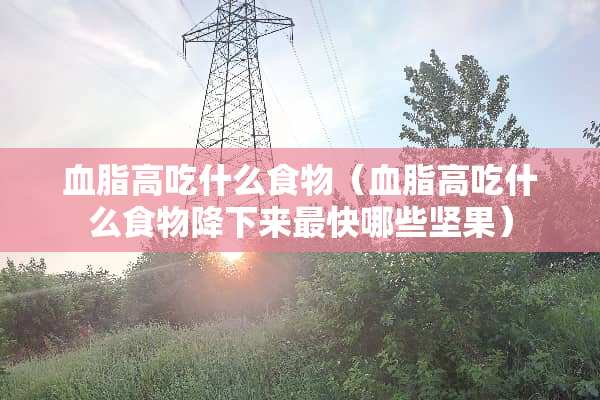 血脂高吃什么食物（血脂高吃什么食物降下来最快哪些坚果）
