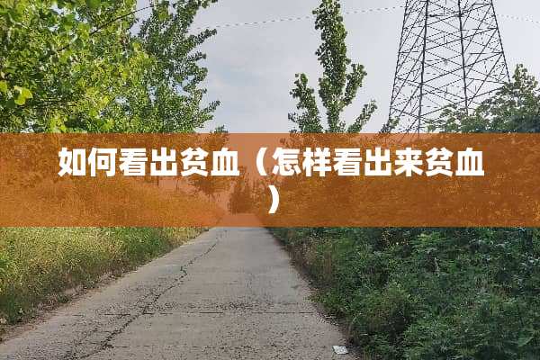 如何看出贫血（怎样看出来贫血）