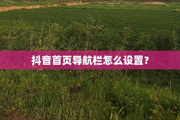 抖音首页导航栏怎么设置？