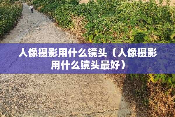 人像摄影用什么镜头（人像摄影用什么镜头最好）