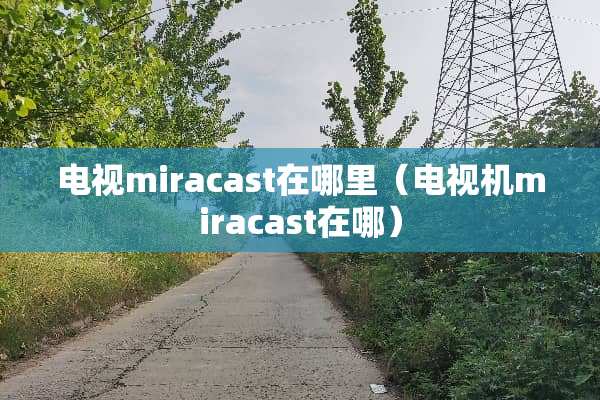 电视miracast在哪里（电视机miracast在哪）