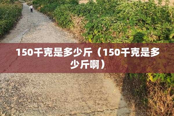 150千克是多少斤（150千克是多少斤啊）