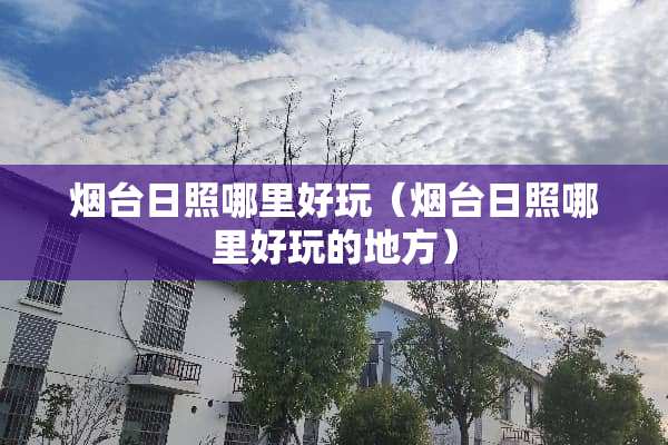 烟台日照哪里好玩（烟台日照哪里好玩的地方）