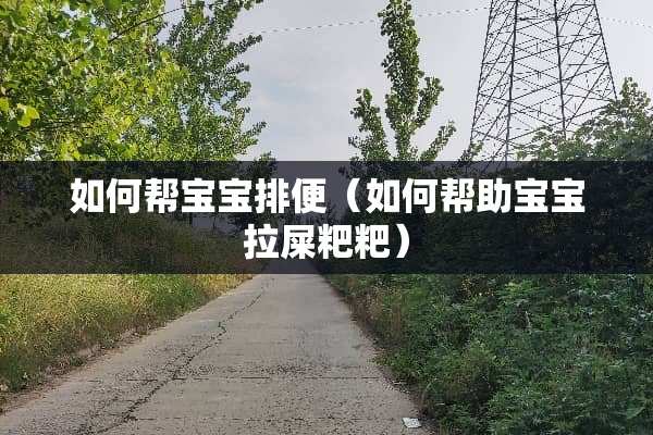如何帮宝宝排便（如何帮助宝宝拉屎粑粑）
