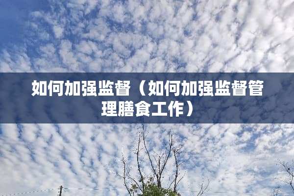 如何加强监督（如何加强监督管理膳食工作）