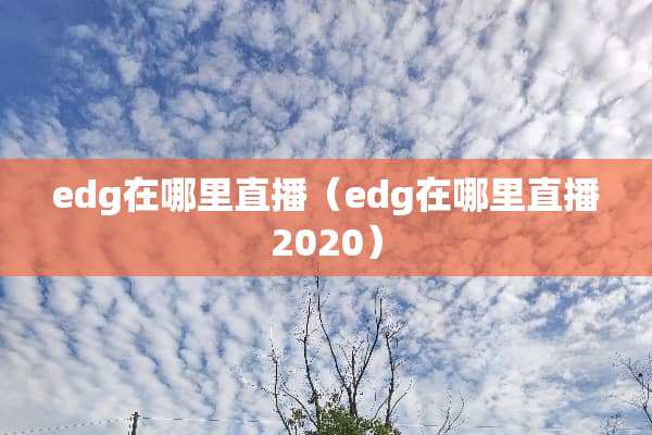 edg在哪里直播（edg在哪里直播2020）