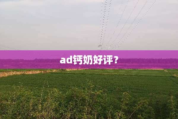 ad钙奶好评？
