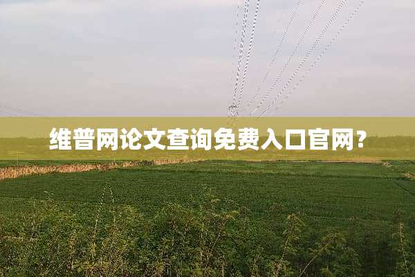 维普网论文查询免费入口官网？