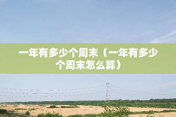 一年有多少个周末（一年有多少个周末怎么算）