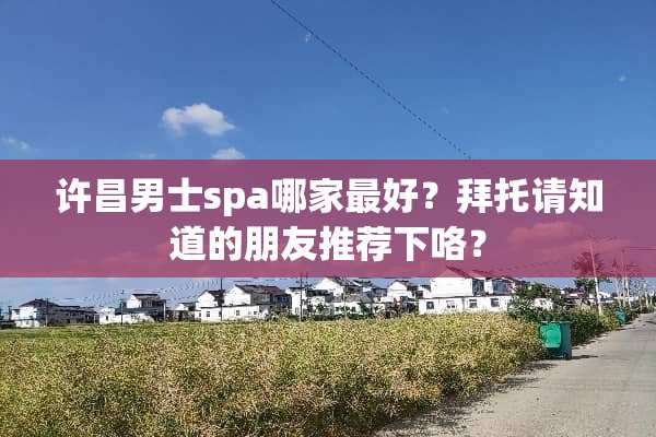 许昌男士spa哪家最好？拜托请知道的朋友推荐下咯？
