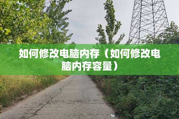 如何修改电脑内存（如何修改电脑内存容量）