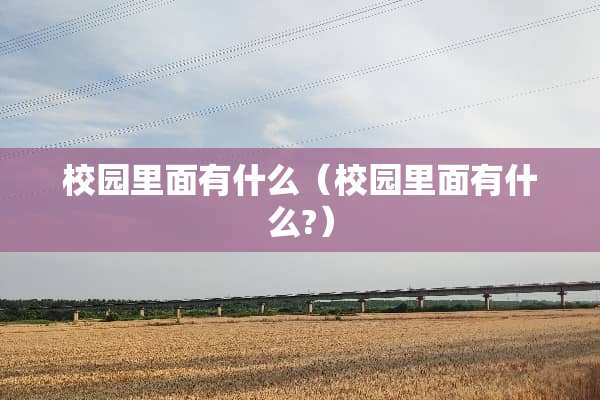 校园里面有什么（校园里面有什么?）
