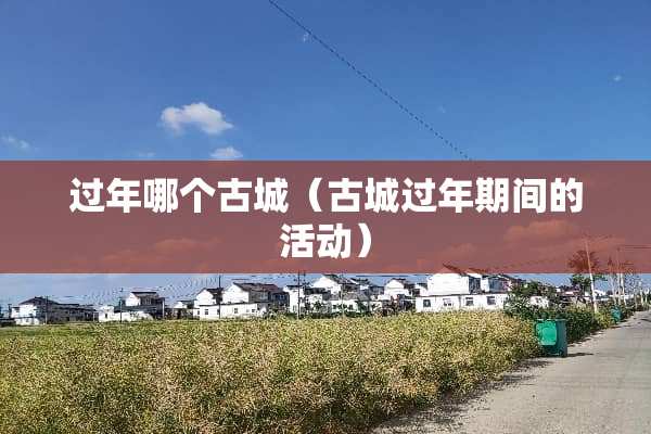 过年哪个古城（古城过年期间的活动）