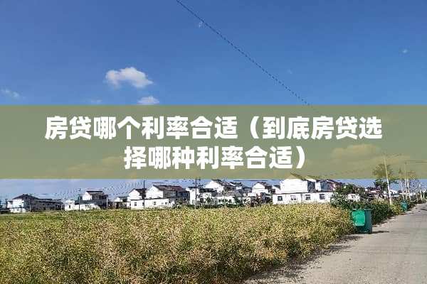 房贷哪个利率合适（到底房贷选择哪种利率合适）