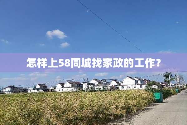 怎样上58同城找家政的工作？
