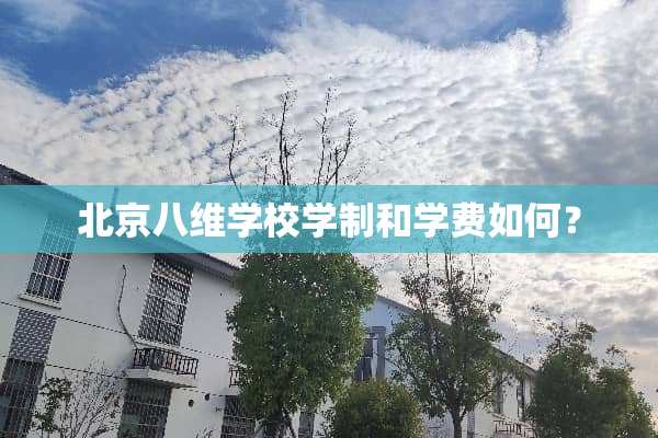 北京八维学校学制和学费如何？