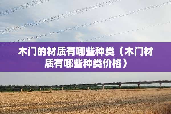 木门的材质有哪些种类（木门材质有哪些种类价格）