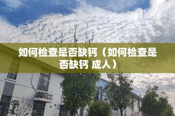 如何检查是否缺钙（如何检查是否缺钙 **）