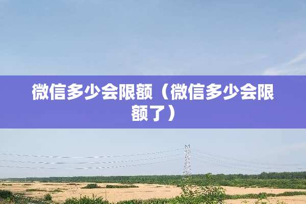微信多少会限额（微信多少会限额了）