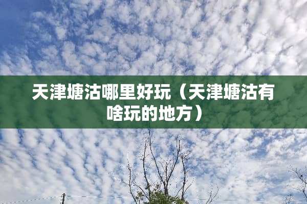 天津塘沽哪里好玩（天津塘沽有啥玩的地方）