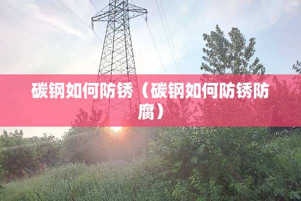 碳钢如何防锈（碳钢如何防锈防腐）