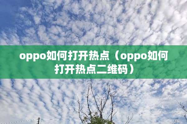 oppo如何打开热点（oppo如何打开热点二维码）
