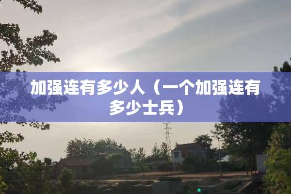 加强连有多少人（一个加强连有多少士兵）