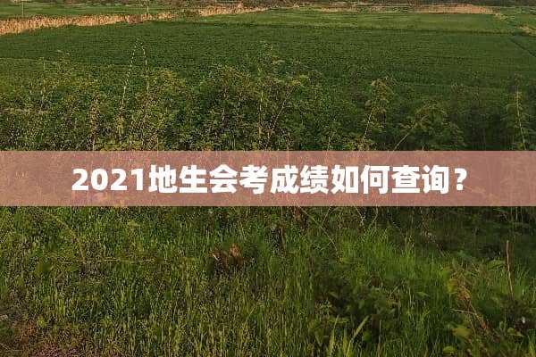 2021地生会考成绩如何查询？