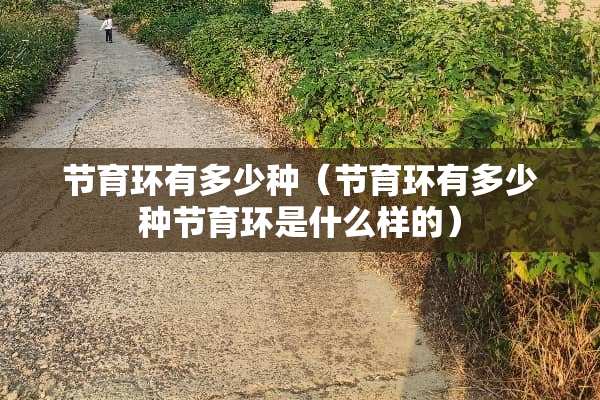 节育环有多少种（节育环有多少种节育环是什么样的）