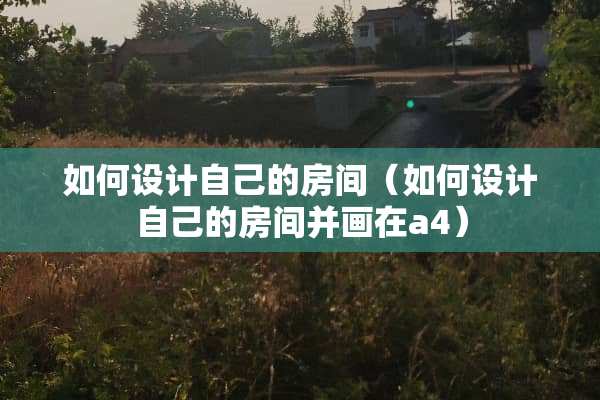 如何设计自己的房间（如何设计自己的房间并画在a4）