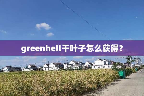greenhell干叶子怎么获得？