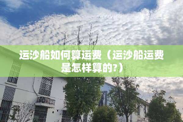 运沙船如何算运费（运沙船运费是怎样算的?）