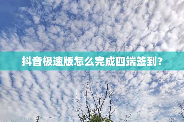 抖音极速版怎么完成四端签到？