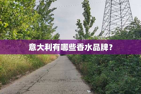 意大利有哪些香水品牌？