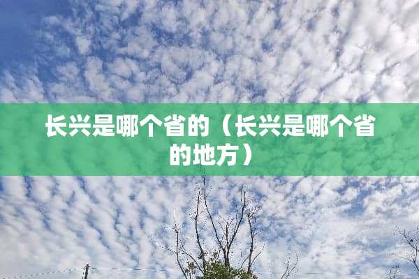 长兴是哪个省的（长兴是哪个省的地方）
