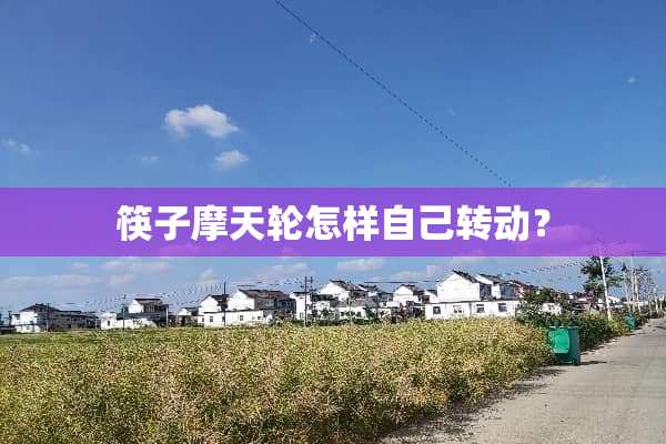 筷子摩天轮怎样自己转动？
