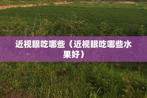 近视眼吃哪些（近视眼吃哪些水果好）