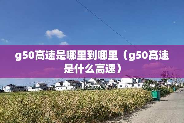 g50高速是哪里到哪里（g50高速是什么高速）