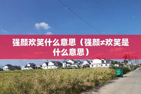 强颜欢笑什么意思（强颜≠欢笑是什么意思）